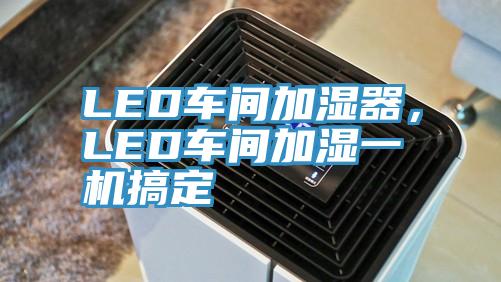 LED車間加濕器，LED車間加濕一機(jī)搞定