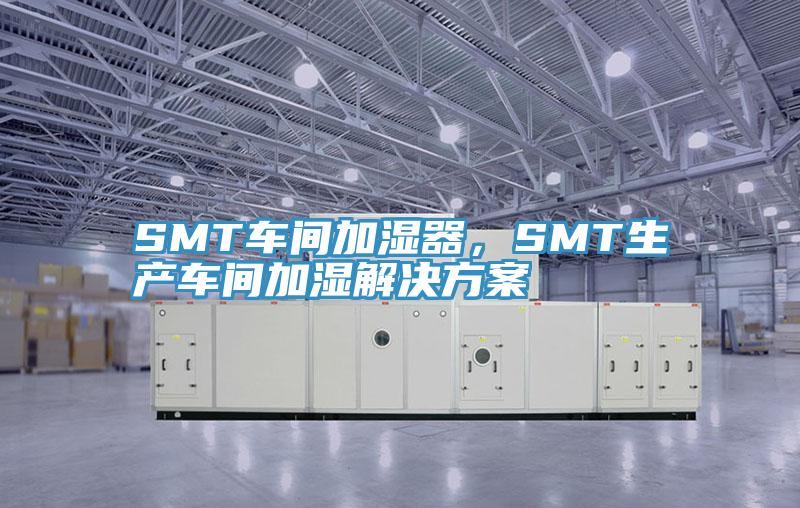 SMT車間加濕器，SMT生產(chǎn)車間加濕解決方案