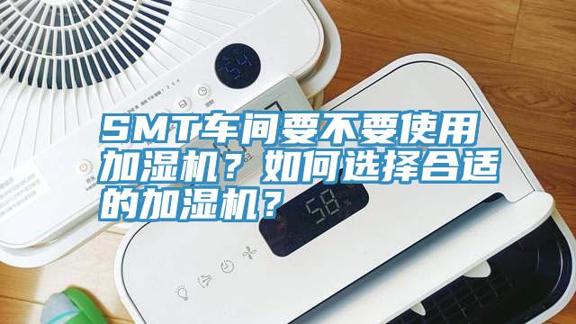 SMT車間要不要使用加濕機(jī)？如何選擇合適的加濕機(jī)？