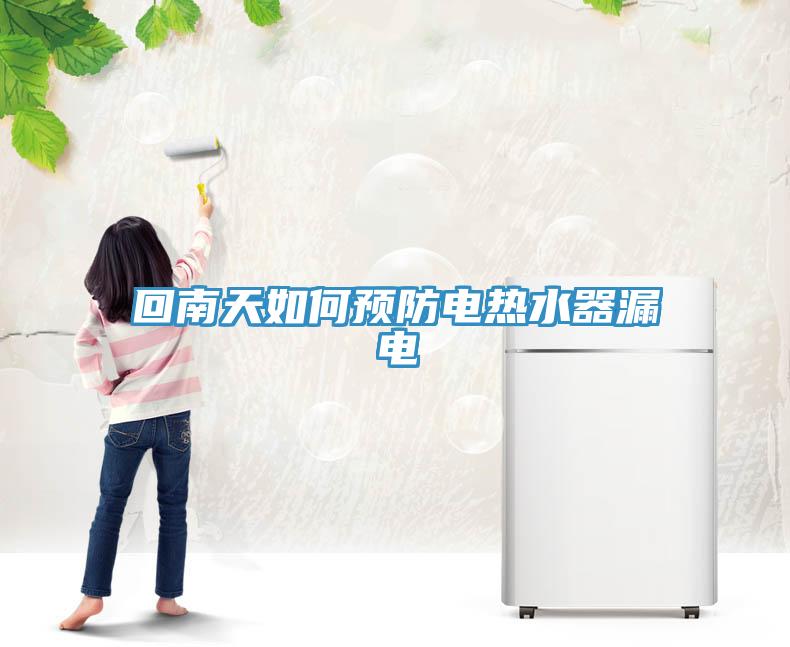 回南天如何預防電熱水器漏電