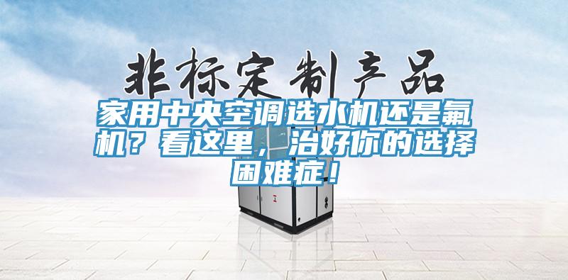 家用中央空調選水機還是氟機？看這里，治好你的選擇困難癥！