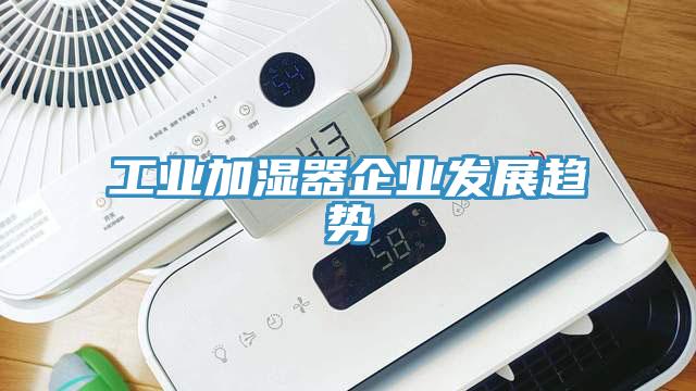 工業加濕器企業發展趨勢