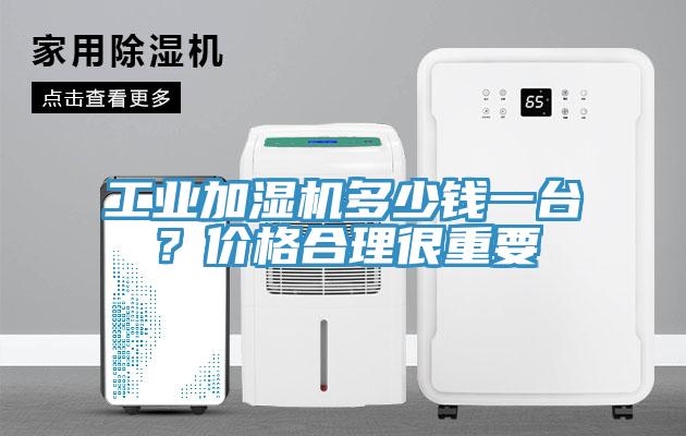 工業加濕機多少錢一臺？價格合理很重要