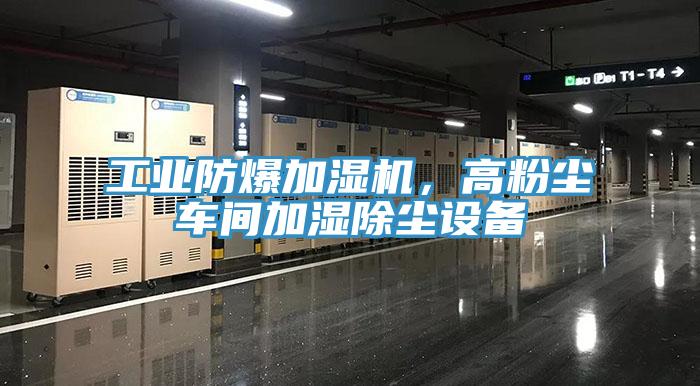 工業防爆加濕機，高粉塵車間加濕除塵設備