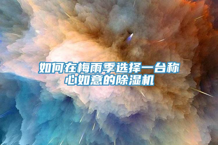 如何在梅雨季選擇一臺稱心如意的除濕機