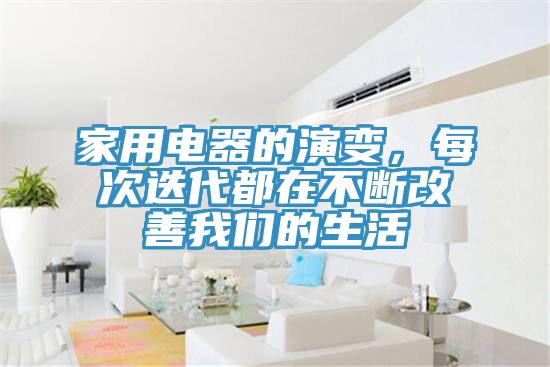 家用電器的演變，每次迭代都在不斷改善我們的生活