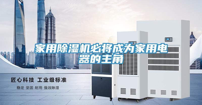 家用除濕機必將成為家用電器的主角