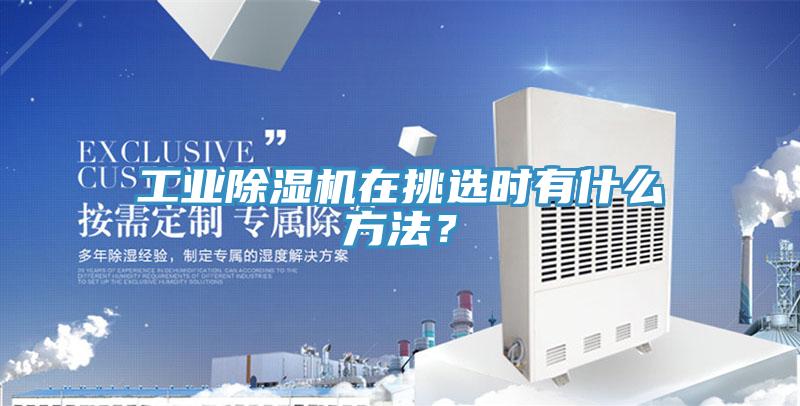 工業除濕機在挑選時有什么方法？