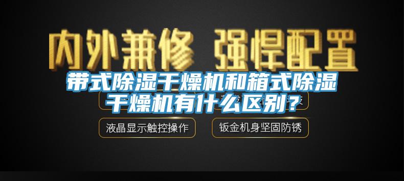 帶式除濕干燥機和箱式除濕干燥機有什么區別？