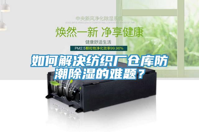 如何解決紡織廠倉庫防潮除濕的難題？