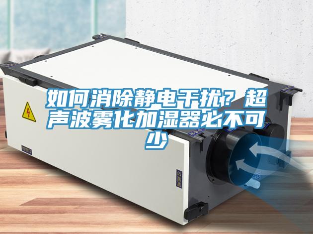 如何消除靜電干擾？超聲波霧化加濕器必不可少