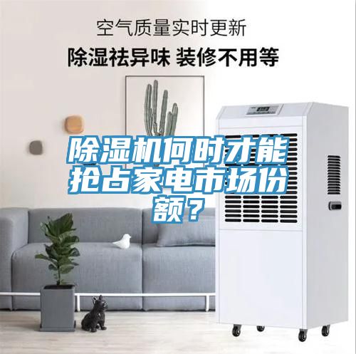 除濕機何時才能搶占家電市場份額？