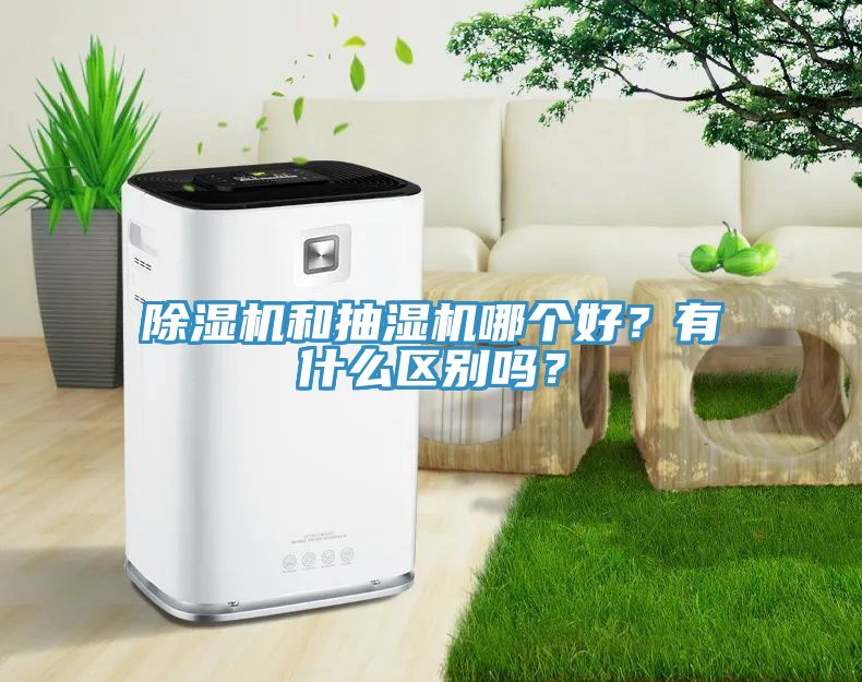 除濕機和抽濕機哪個好？有什么區別嗎？