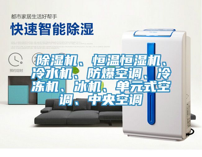 除濕機、恒溫恒濕機、冷水機、防爆空調、冷凍機、冰機、單元式空調、中央空調