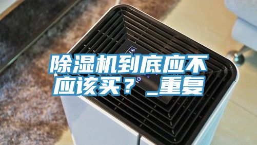 除濕機到底應不應該買？_重復