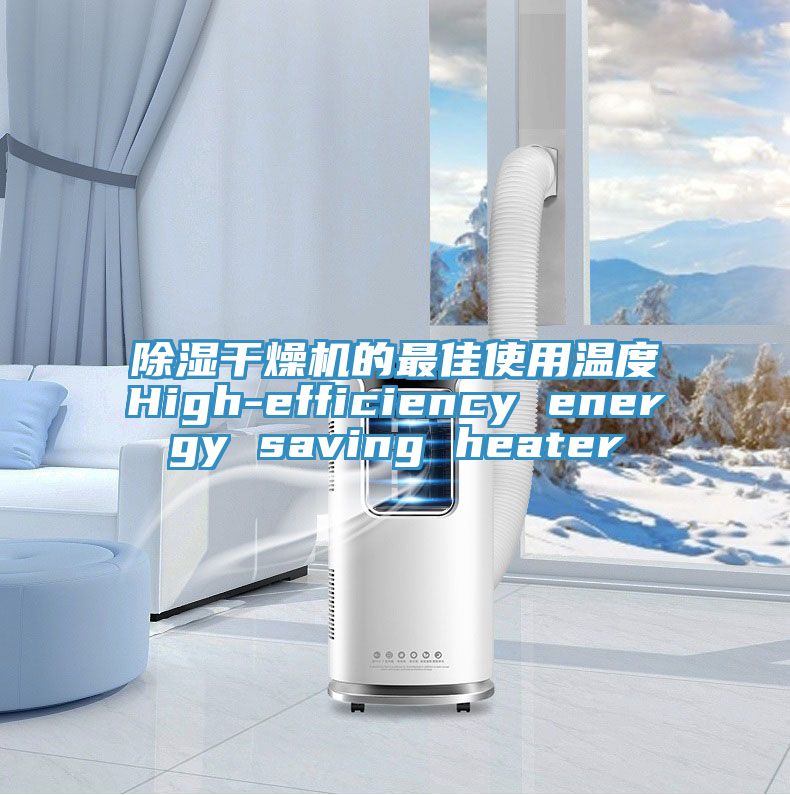 除濕干燥機的最佳使用溫度High-efficiency energy saving heater