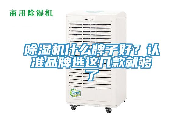 除濕機(jī)什么牌子好？認(rèn)準(zhǔn)品牌選這幾款就夠了