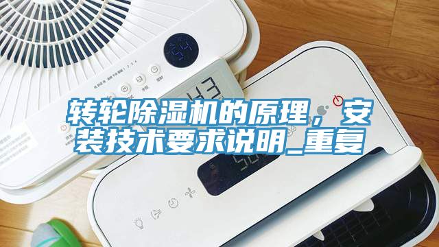 轉輪除濕機的原理，安裝技術要求說明_重復