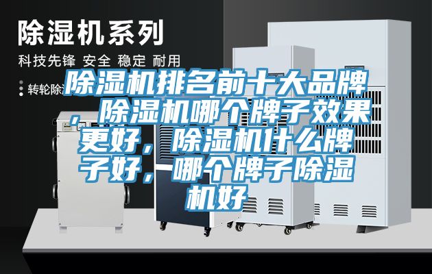 除濕機排名前十大品牌，除濕機哪個牌子效果更好，除濕機什么牌子好，哪個牌子除濕機好