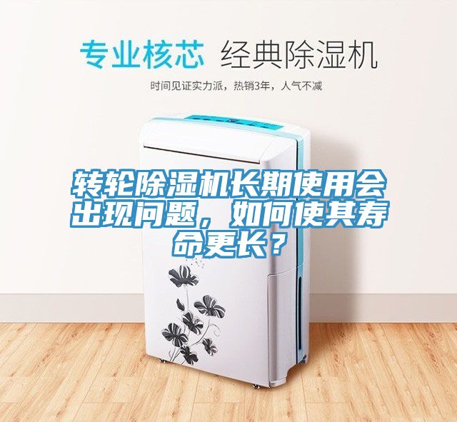 轉輪除濕機長期使用會出現問題，如何使其壽命更長？