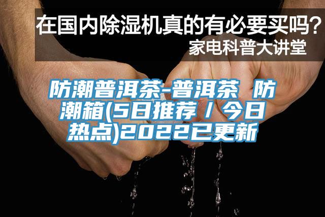 防潮普洱茶-普洱茶 防潮箱(5日推薦／今日熱點)2022已更新