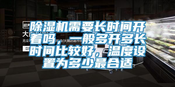 除濕機需要長時間開著嗎，一般多開多長時間比較好，溫度設置為多少最合適