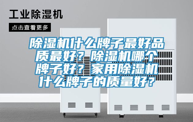 除濕機什么牌子最好品質最好？除濕機哪個牌子好？家用除濕機什么牌子的質量好？