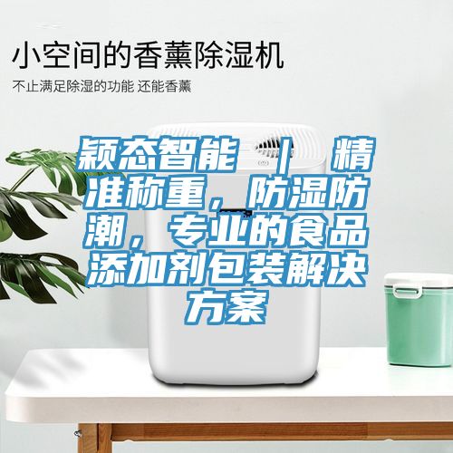 穎態智能 ｜ 精準稱重，防濕防潮，專業的食品添加劑包裝解決方案