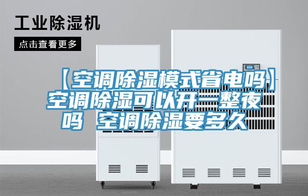 【空調除濕模式省電嗎】空調除濕可以開一整夜嗎 空調除濕要多久