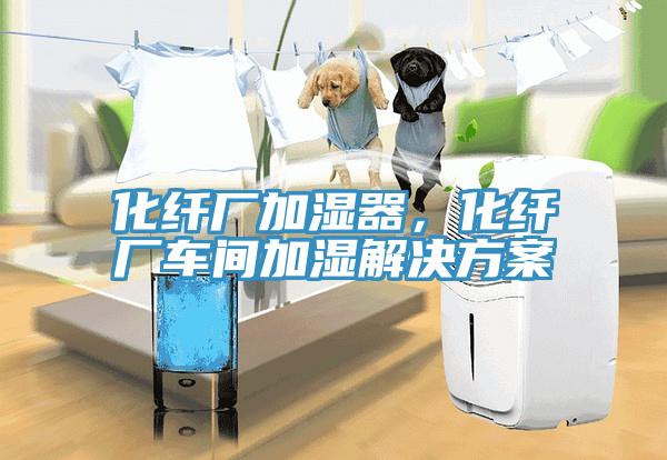 化纖廠加濕器，化纖廠車間加濕解決方案