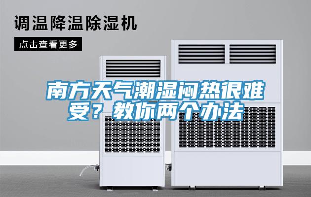 南方天氣潮濕悶熱很難受？教你兩個辦法