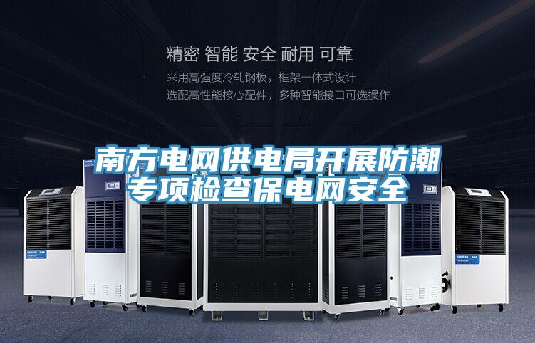 南方電網供電局開展防潮專項檢查保電網安全