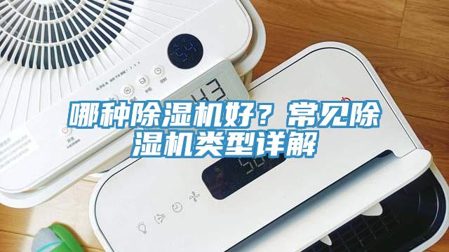 哪種除濕機(jī)好？常見除濕機(jī)類型詳解